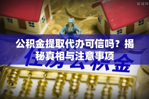 寿丰公积金提取代办可信吗？揭秘真相与注意事项
