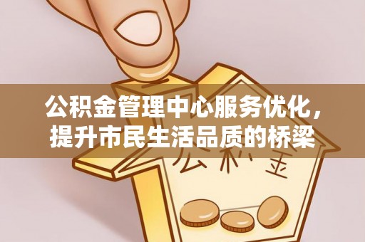 寿丰公积金管理中心服务优化，提升市民生活品质的桥梁