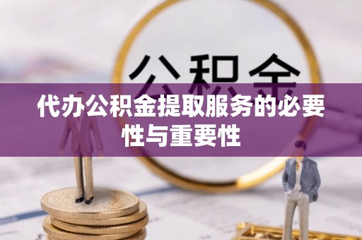 寿丰代办公积金提取服务的必要性与重要性