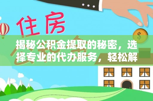 寿丰揭秘公积金提取的秘密，选择专业的代办服务，轻松解决你的难题