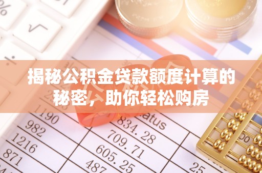 寿丰揭秘公积金贷款额度计算的秘密，助你轻松购房