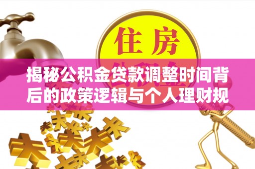 寿丰揭秘公积金贷款调整时间背后的政策逻辑与个人理财规划
