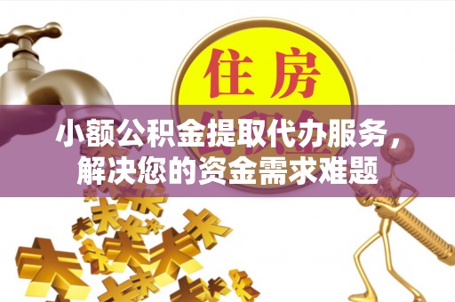 寿丰小额公积金提取代办服务，解决您的资金需求难题
