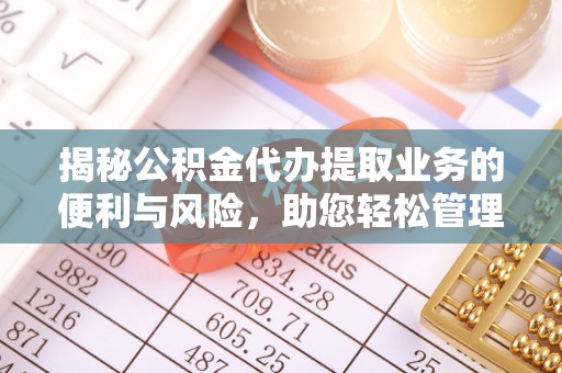 寿丰揭秘公积金代办提取业务的便利与风险，助您轻松管理个人资金