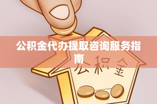 寿丰公积金代办提取咨询服务指南
