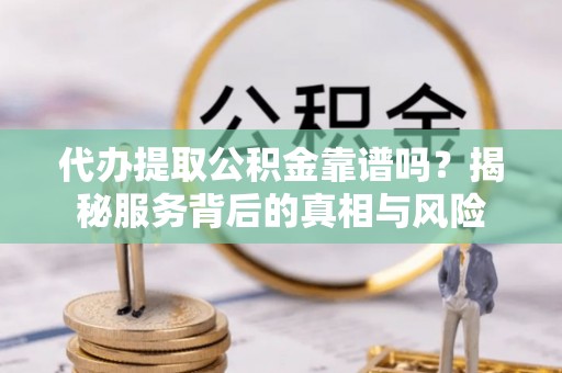 寿丰代办提取公积金靠谱吗？揭秘服务背后的真相与风险