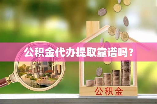 寿丰公积金代办提取靠谱吗？
