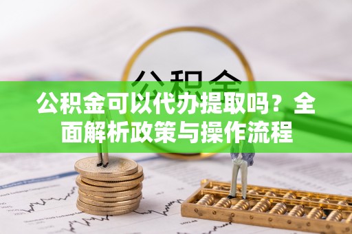 寿丰公积金可以代办提取吗？全面解析政策与操作流程