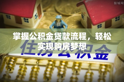 寿丰掌握公积金贷款流程，轻松实现购房梦想