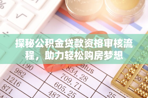 寿丰探秘公积金贷款资格审核流程，助力轻松购房梦想