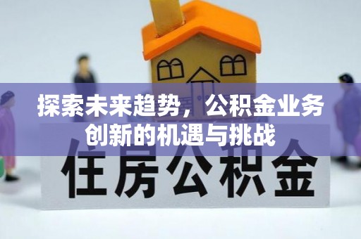 寿丰探索未来趋势，公积金业务创新的机遇与挑战