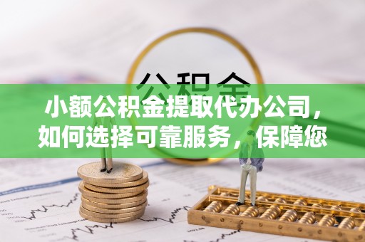 寿丰小额公积金提取代办公司，如何选择可靠服务，保障您的资金安全