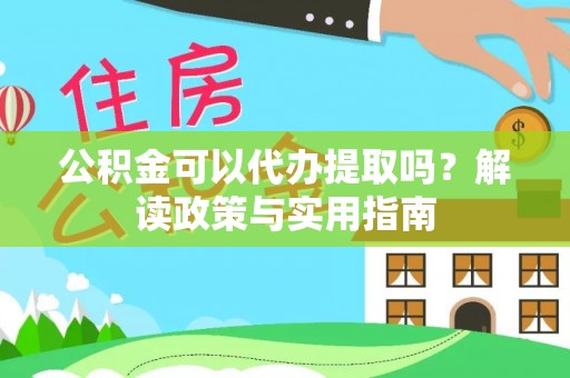 寿丰公积金可以代办提取吗？解读政策与实用指南