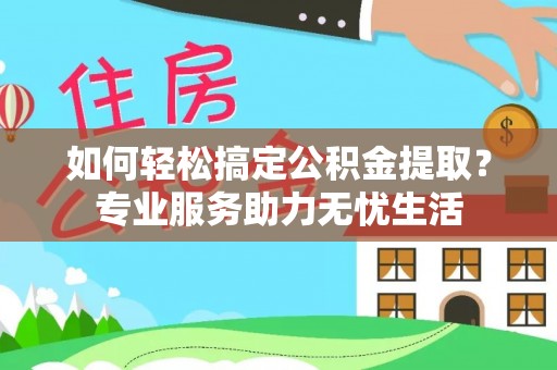 寿丰如何轻松搞定公积金提取？专业服务助力无忧生活