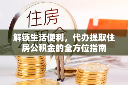 寿丰解锁生活便利，代办提取住房公积金的全方位指南