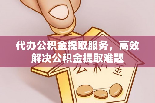 寿丰代办公积金提取服务，高效解决公积金提取难题