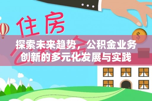 寿丰探索未来趋势，公积金业务创新的多元化发展与实践