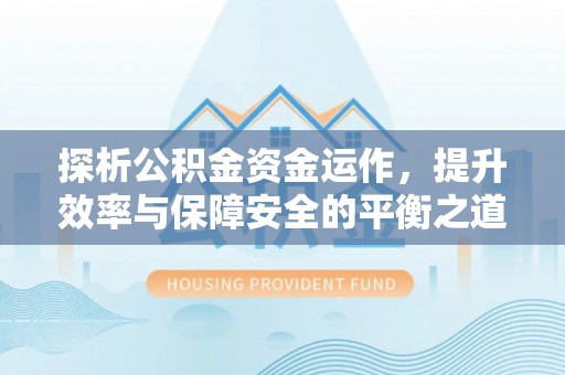 寿丰探析公积金资金运作，提升效率与保障安全的平衡之道
