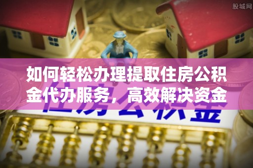 寿丰如何轻松办理提取住房公积金代办服务，高效解决资金需求