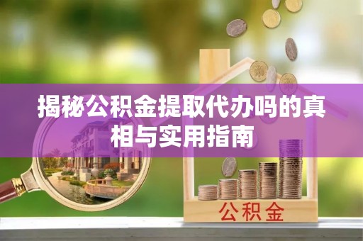 寿丰揭秘公积金提取代办吗的真相与实用指南