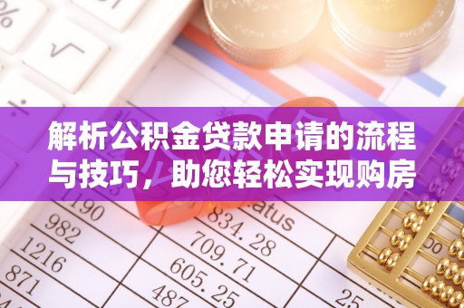 寿丰解析公积金贷款申请的流程与技巧，助您轻松实现购房梦
