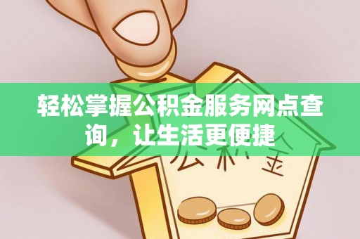 寿丰轻松掌握公积金服务网点查询，让生活更便捷