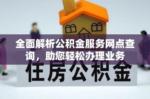 寿丰全面解析公积金服务网点查询，助您轻松办理业务