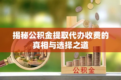 寿丰揭秘公积金提取代办收费的真相与选择之道