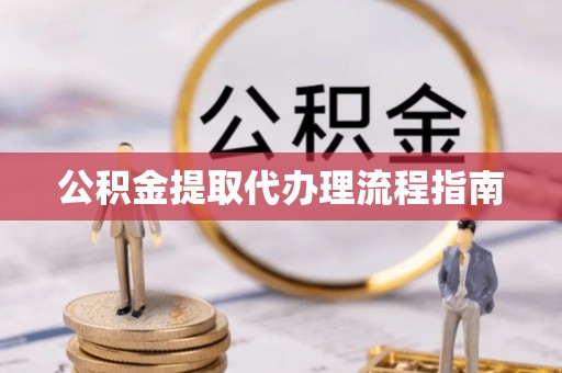 寿丰公积金提取代办理流程指南