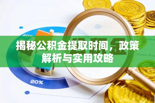 寿丰揭秘公积金提取时间，政策解析与实用攻略