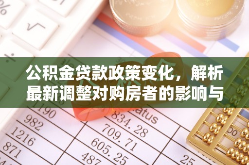 寿丰公积金贷款政策变化，解析最新调整对购房者的影响与机遇