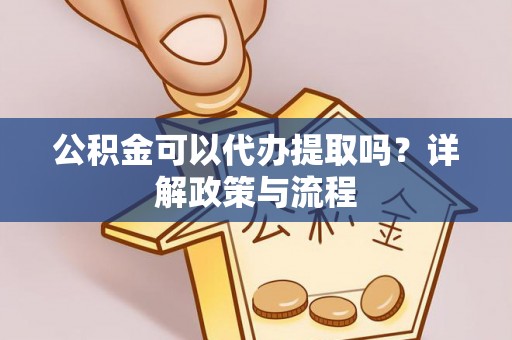 寿丰公积金可以代办提取吗？详解政策与流程