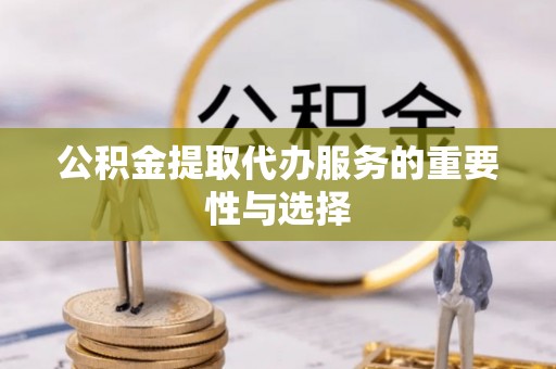 寿丰公积金提取代办服务的重要性与选择