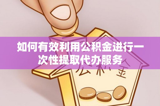 寿丰如何有效利用公积金进行一次性提取代办服务