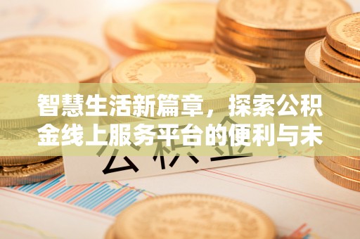 寿丰智慧生活新篇章，探索公积金线上服务平台的便利与未来