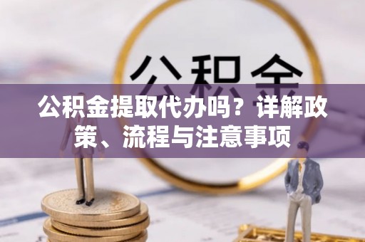 寿丰公积金提取代办吗？详解政策、流程与注意事项