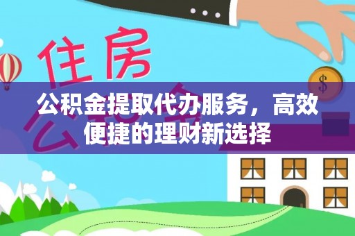 寿丰公积金提取代办服务，高效便捷的理财新选择
