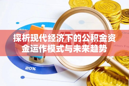 寿丰探析现代经济下的公积金资金运作模式与未来趋势