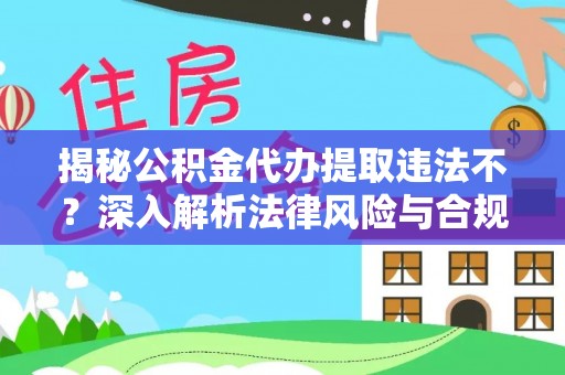寿丰揭秘公积金代办提取违法不？深入解析法律风险与合规途径