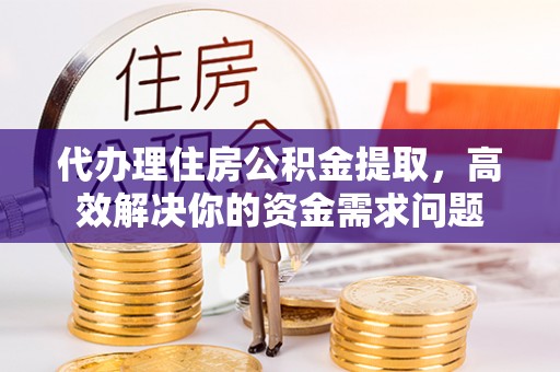 寿丰代办理住房公积金提取，高效解决你的资金需求问题