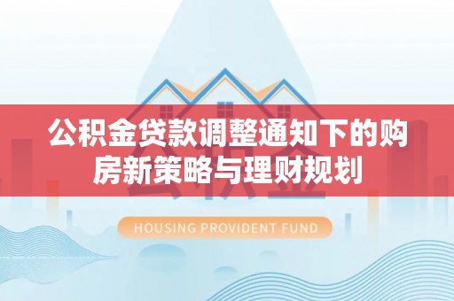 寿丰公积金贷款调整通知下的购房新策略与理财规划