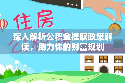 寿丰深入解析公积金提取政策解读，助力你的财富规划