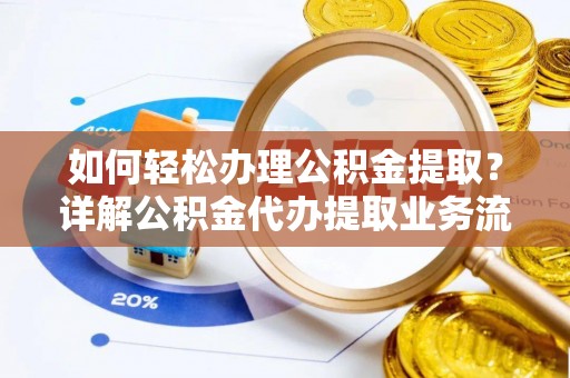 寿丰如何轻松办理公积金提取？详解公积金代办提取业务流程与优势