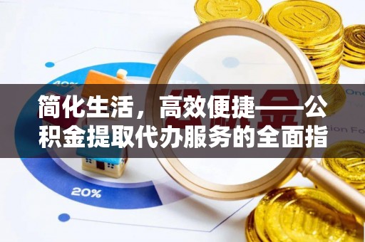 寿丰简化生活，高效便捷——公积金提取代办服务的全面指南
