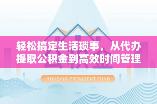 寿丰轻松搞定生活琐事，从代办提取公积金到高效时间管理