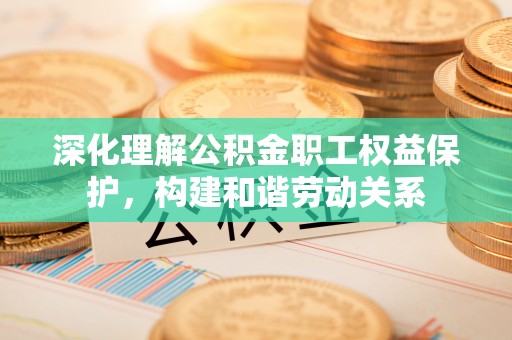 寿丰深化理解公积金职工权益保护，构建和谐劳动关系