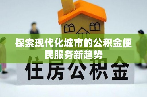寿丰探索现代化城市的公积金便民服务新趋势