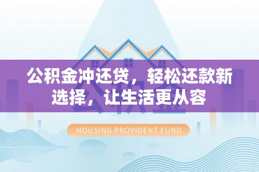 寿丰公积金冲还贷，轻松还款新选择，让生活更从容
