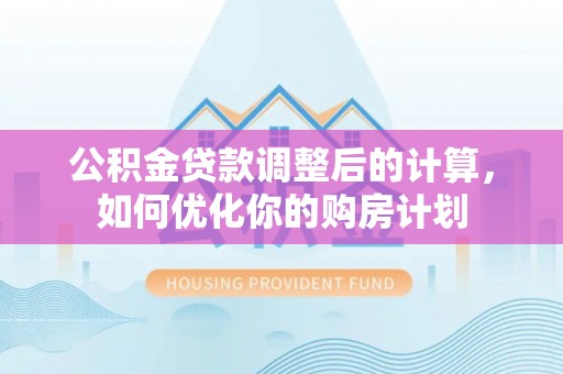 寿丰公积金贷款调整后的计算，如何优化你的购房计划