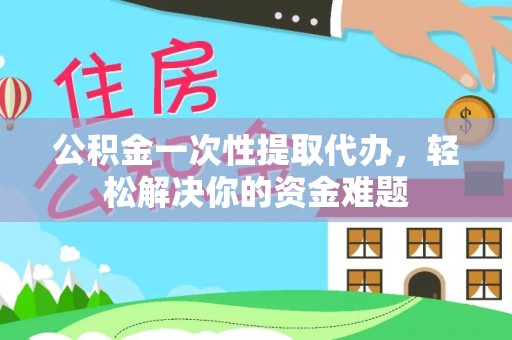寿丰公积金一次性提取代办，轻松解决你的资金难题